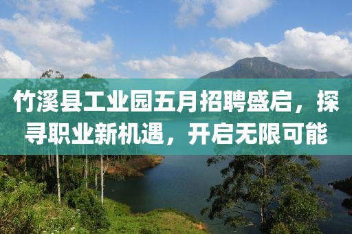 竹溪縣工業(yè)園五月招聘盛啟，探尋職業(yè)新機遇，開啟無限可能