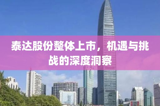 泰達(dá)股份整體上市，機(jī)遇與挑戰(zhàn)的深度洞察
