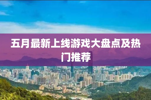 五月最新上線游戲大盤點及熱門推薦