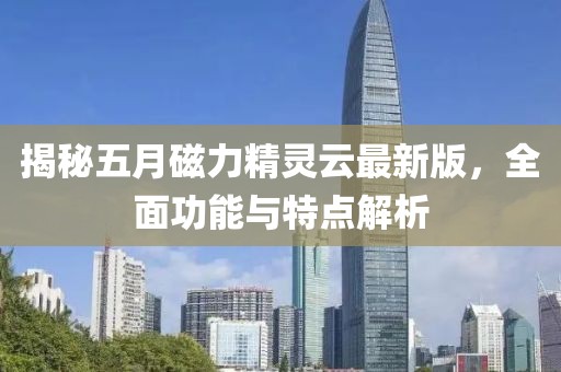揭秘五月磁力精靈云最新版，全面功能與特點(diǎn)解析