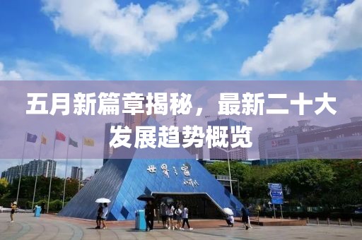 五月新篇章揭秘，最新二十大發(fā)展趨勢(shì)概覽
