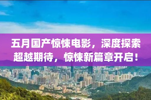 五月國(guó)產(chǎn)驚悚電影，深度探索超越期待，驚悚新篇章開(kāi)啟！