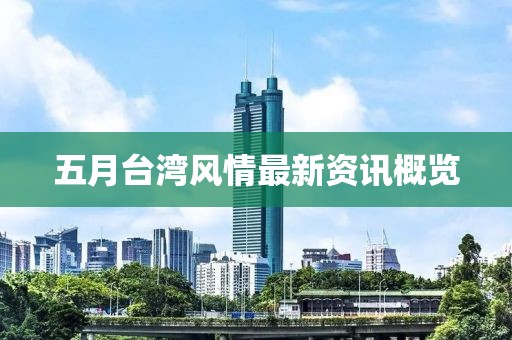 五月臺(tái)灣風(fēng)情最新資訊概覽