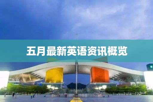 五月最新英語(yǔ)資訊概覽