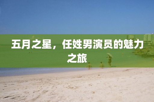 五月之星，任姓男演員的魅力之旅