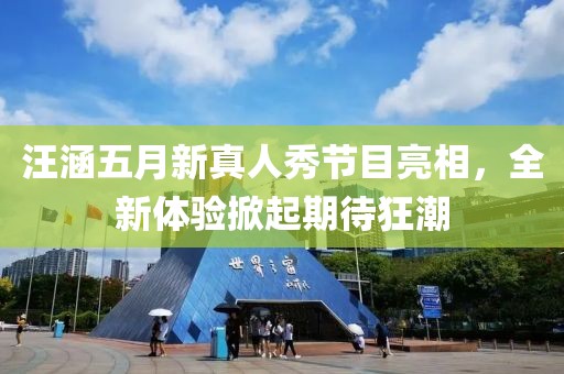 汪涵五月新真人秀節(jié)目亮相，全新體驗掀起期待狂潮