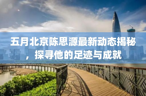 五月北京陳思源最新動態(tài)揭秘，探尋他的足跡與成就