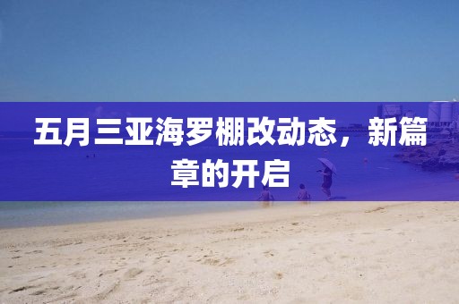 五月三亞海羅棚改動(dòng)態(tài)，新篇章的開啟