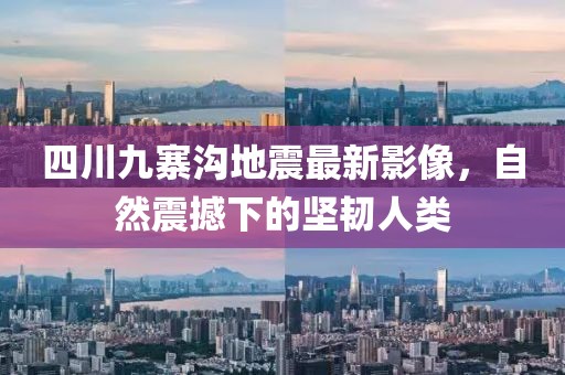 四川九寨溝地震最新影像，自然震撼下的堅(jiān)韌人類