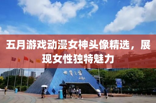五月游戲動(dòng)漫女神頭像精選，展現(xiàn)女性獨(dú)特魅力