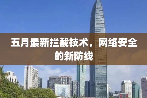 五月最新攔截技術(shù)，網(wǎng)絡(luò)安全的新防線