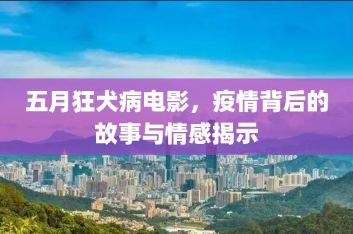 五月狂犬病電影，疫情背后的故事與情感揭示