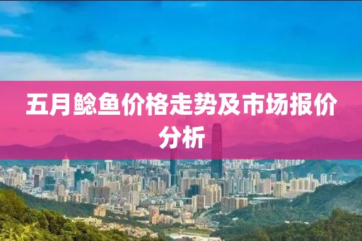 五月鯰魚價格走勢及市場報價分析
