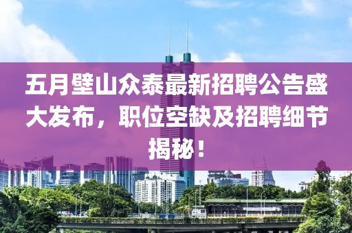五月壁山眾泰最新招聘公告盛大發(fā)布，職位空缺及招聘細節(jié)揭秘！