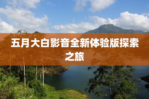 五月大白影音全新體驗(yàn)版探索之旅