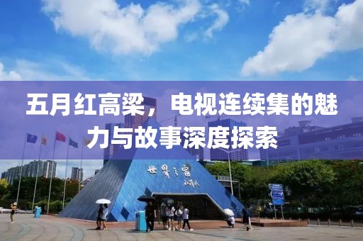 五月紅高梁，電視連續(xù)集的魅力與故事深度探索