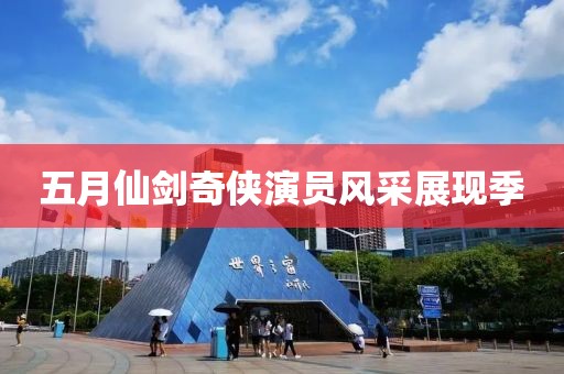 五月仙劍奇?zhèn)b演員風(fēng)采展現(xiàn)季