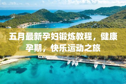 五月最新孕婦鍛煉教程，健康孕期，快樂運(yùn)動(dòng)之旅