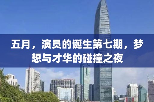 五月，演員的誕生第七期，夢(mèng)想與才華的碰撞之夜