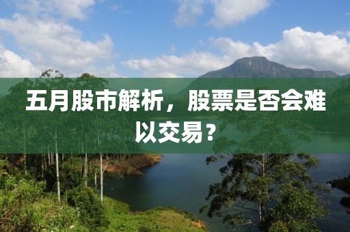 五月股市解析，股票是否會難以交易？