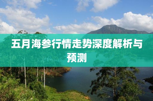 五月海參行情走勢深度解析與預(yù)測
