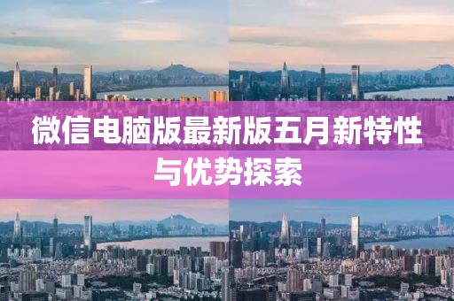 微信電腦版最新版五月新特性與優(yōu)勢(shì)探索