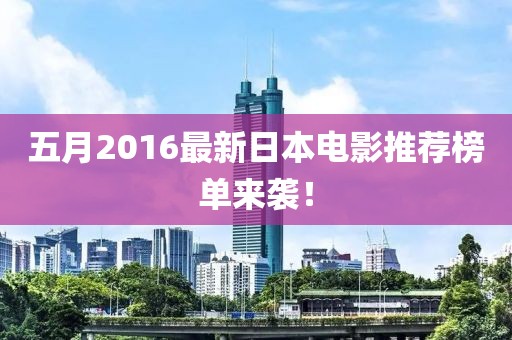 五月2016最新日本電影推薦榜單來襲！