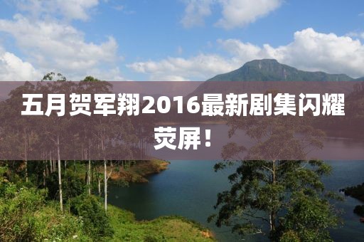 五月賀軍翔2016最新劇集閃耀熒屏！