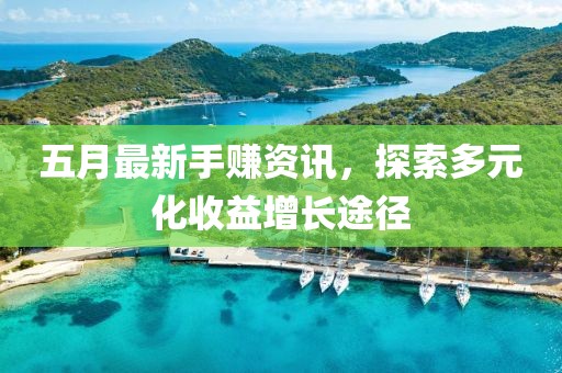 五月最新手賺資訊，探索多元化收益增長(zhǎng)途徑