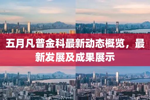 五月凡普金科最新動態(tài)概覽，最新發(fā)展及成果展示