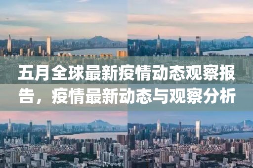 五月全球最新疫情動態(tài)觀察報告，疫情最新動態(tài)與觀察分析