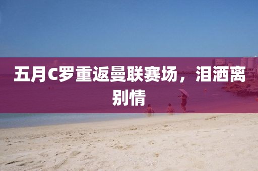 五月C羅重返曼聯(lián)賽場(chǎng)，淚灑離別情
