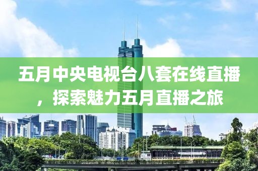五月中央電視臺(tái)八套在線直播，探索魅力五月直播之旅