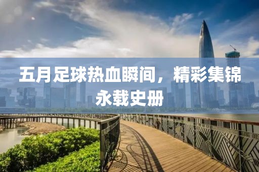 五月足球熱血瞬間，精彩集錦永載史冊
