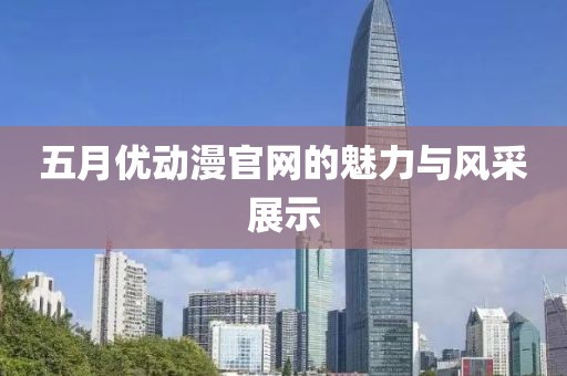五月優(yōu)動(dòng)漫官網(wǎng)的魅力與風(fēng)采展示