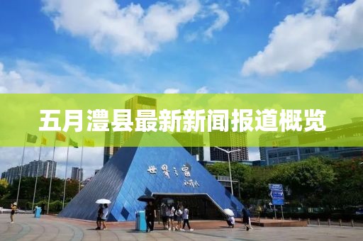 五月澧縣最新新聞報道概覽