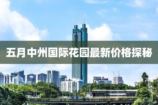 五月中州國際花園最新價格探秘