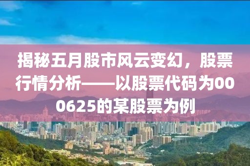 揭秘五月股市風云變幻，股票行情分析——以股票代碼為000625的某股票為例
