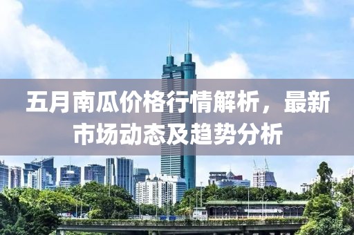 五月南瓜價(jià)格行情解析，最新市場(chǎng)動(dòng)態(tài)及趨勢(shì)分析