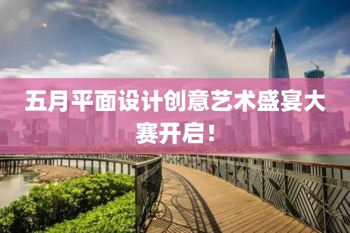 五月平面設(shè)計創(chuàng)意藝術(shù)盛宴大賽開啟！