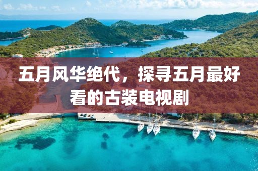 五月風(fēng)華絕代，探尋五月最好看的古裝電視劇