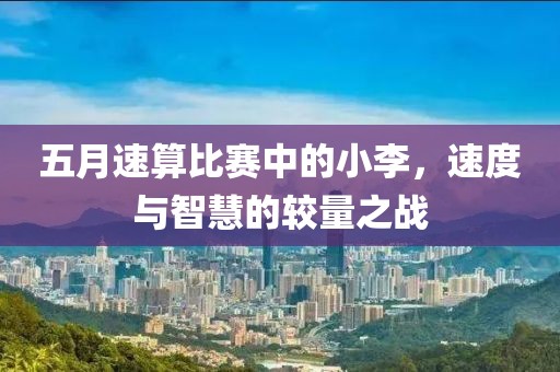 五月速算比賽中的小李，速度與智慧的較量之戰(zhàn)