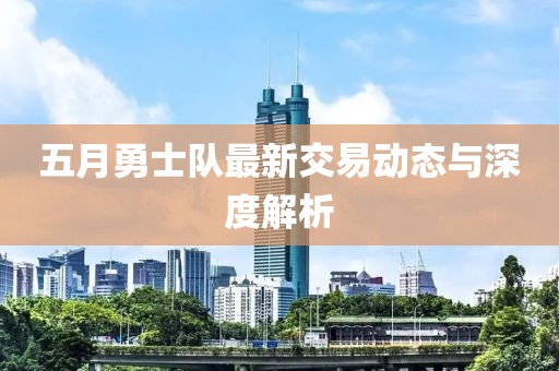 五月勇士隊最新交易動態(tài)與深度解析