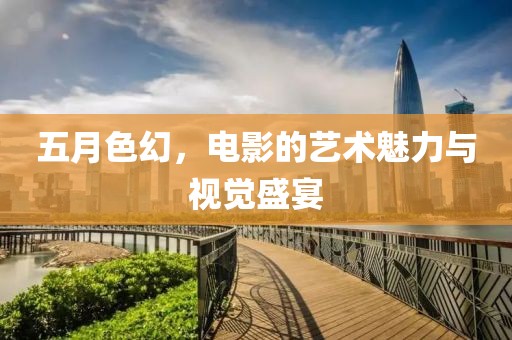 五月色幻，電影的藝術(shù)魅力與視覺盛宴
