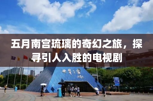 五月南宮琉璃的奇幻之旅，探尋引人入勝的電視劇