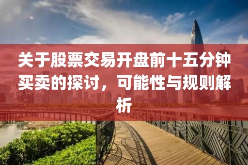 關(guān)于股票交易開盤前十五分鐘買賣的探討，可能性與規(guī)則解析