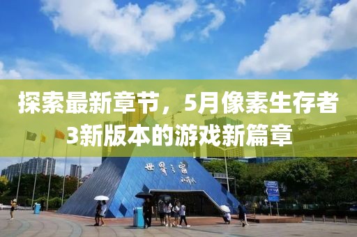 探索最新章節(jié)，5月像素生存者3新版本的游戲新篇章