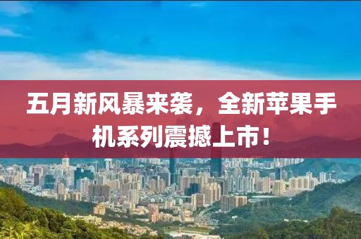五月新風暴來襲，全新蘋果手機系列震撼上市！