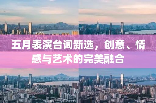 五月表演臺(tái)詞新選，創(chuàng)意、情感與藝術(shù)的完美融合