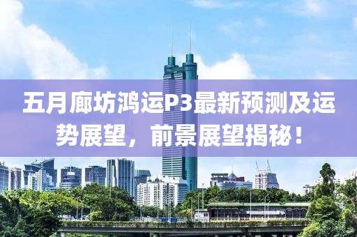 五月廊坊鴻運(yùn)P3最新預(yù)測及運(yùn)勢展望，前景展望揭秘！